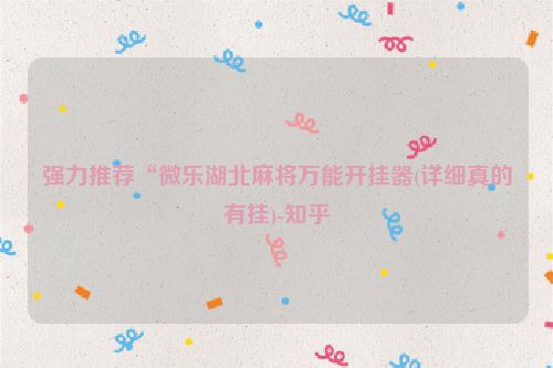 强力推荐“微乐湖北麻将万能开挂器(详细真的有挂)-知乎