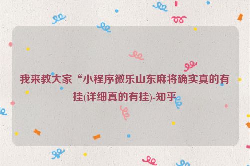 我来教大家“小程序微乐山东麻将确实真的有挂(详细真的有挂)-知乎