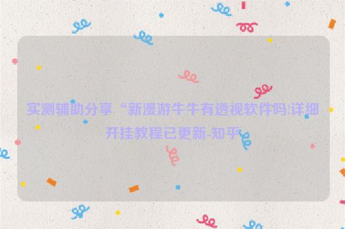 实测辅助分享“新漫游牛牛有透视软件吗!详细开挂教程已更新-知乎