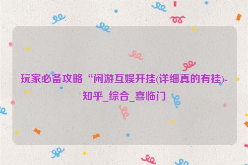 玩家必备攻略“闲游互娱开挂(详细真的有挂)-知乎_综合_喜临门