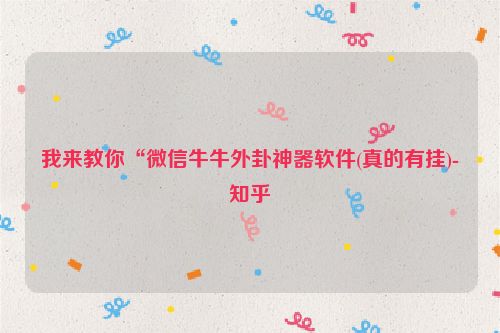 我来教你“微信牛牛外卦神器软件(真的有挂)-知乎