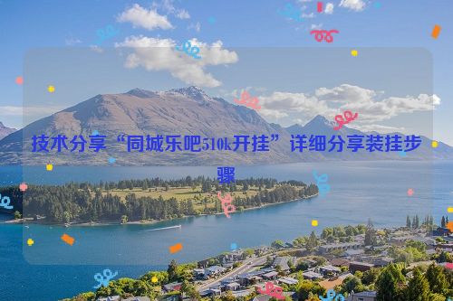 技术分享“同城乐吧510k开挂”详细分享装挂步骤