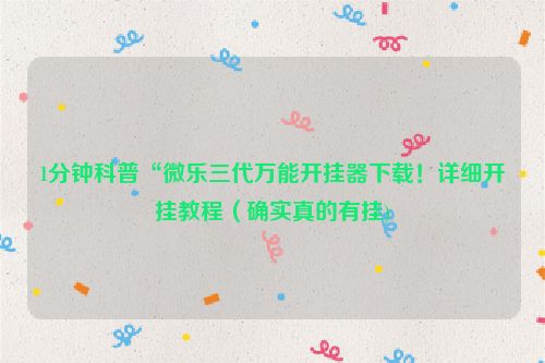1分钟科普“微乐三代万能开挂器下载！详细开挂教程（确实真的有挂)