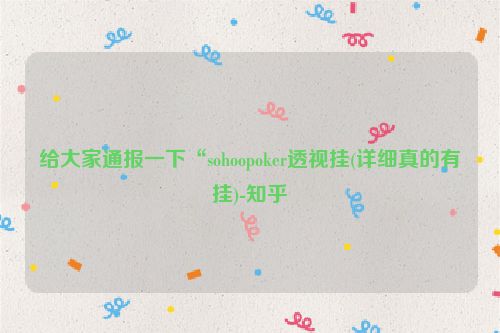 给大家通报一下“sohoopoker透视挂(详细真的有挂)-知乎