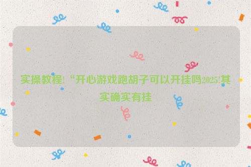 实操教程!“开心游戏跑胡子可以开挂吗2025!其实确实有挂