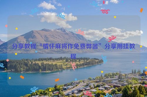 分享教程“情怀麻将作免费弊器”分享用挂教程