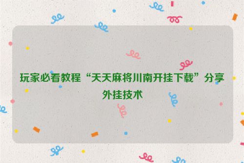 玩家必看教程“天天麻将川南开挂下载”分享外挂技术