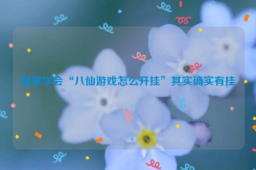 简单学会“八仙游戏怎么开挂”其实确实有挂