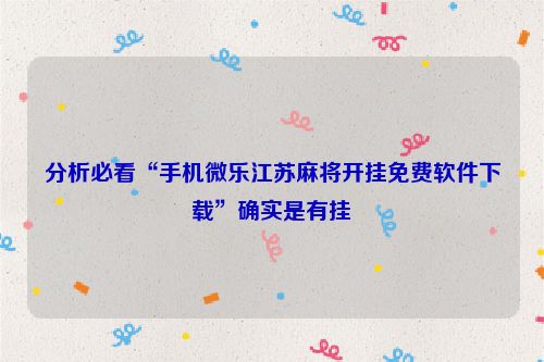 分析必看“手机微乐江苏麻将开挂免费软件下载”确实是有挂