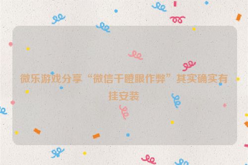 微乐游戏分享“微信干瞪眼作弊”其实确实有挂安装