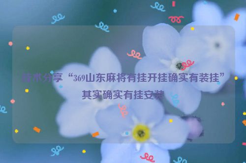技术分享“369山东麻将有挂开挂确实有装挂”其实确实有挂安装