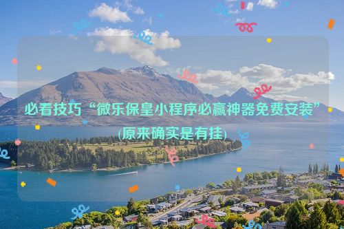 必看技巧“微乐保皇小程序必赢神器免费安装”(原来确实是有挂)