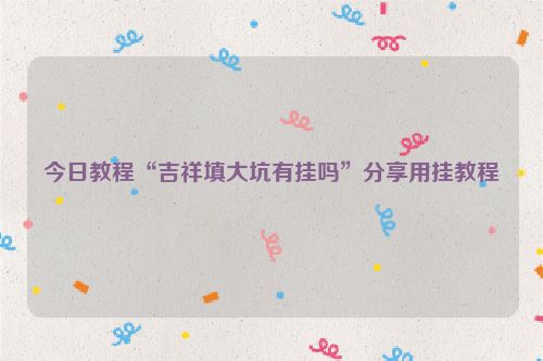 今日教程“吉祥填大坑有挂吗”分享用挂教程