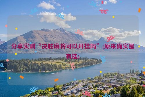 分享实测“决胜麻将可以开挂吗”(原来确实是有挂)