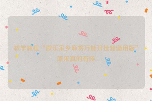 教学教程“微乐家乡麻将万能开挂器通用版”原来真的有挂