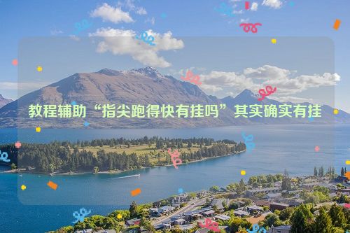 教程辅助“指尖跑得快有挂吗”其实确实有挂