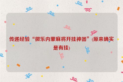 传递经验“微乐内蒙麻将开挂神器”(原来确实是有挂)