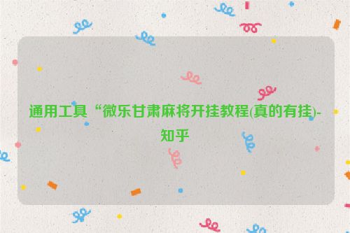 通用工具“微乐甘肃麻将开挂教程(真的有挂)-知乎