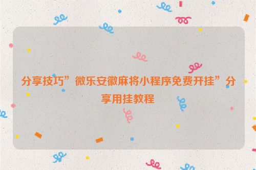 分享技巧”微乐安徽麻将小程序免费开挂”分享用挂教程