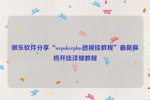 微乐软件分享“wepokerplus透视挂教程”最新麻将开挂详细教程