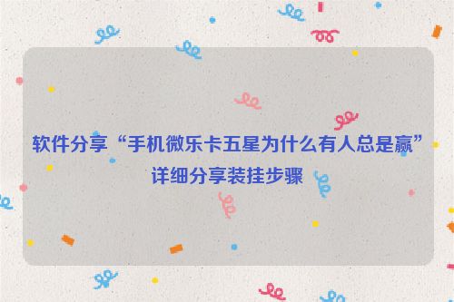 软件分享“手机微乐卡五星为什么有人总是赢”详细分享装挂步骤