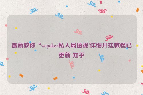 最新教你“wepoker私人局透视!详细开挂教程已更新-知乎