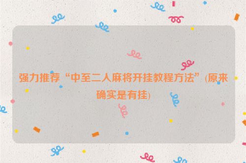 强力推荐“中至二人麻将开挂教程方法”(原来确实是有挂)