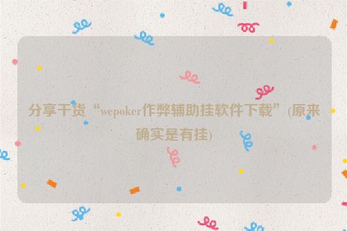 分享干货“wepoker作弊辅助挂软件下载”(原来确实是有挂)