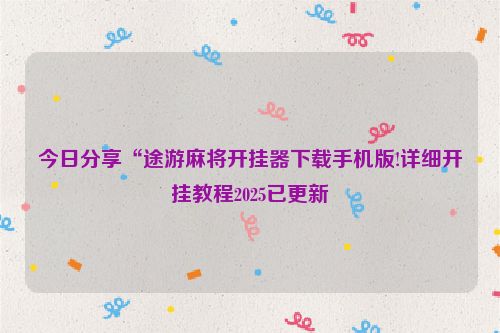 今日分享“途游麻将开挂器下载手机版!详细开挂教程2025已更新