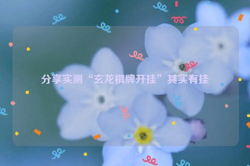 分享实测“玄龙棋牌开挂”其实有挂