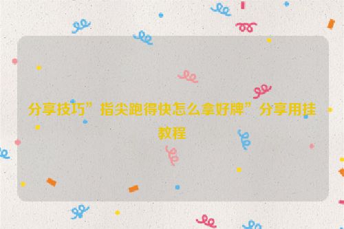分享技巧”指尖跑得快怎么拿好牌”分享用挂教程