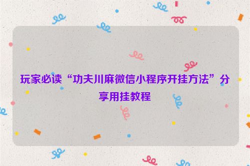 玩家必读“功夫川麻微信小程序开挂方法”分享用挂教程