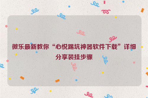 微乐最新教你“心悦踢坑神器软件下载”详细分享装挂步骤