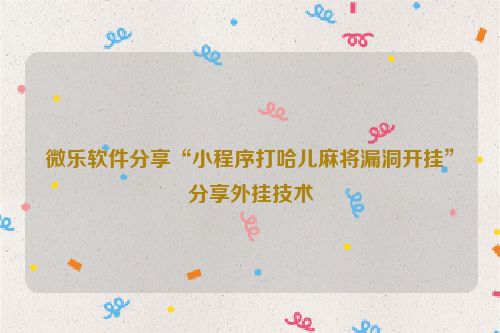 微乐软件分享“小程序打哈儿麻将漏洞开挂”分享外挂技术