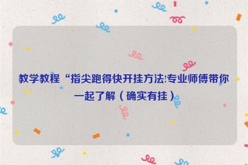教学教程“指尖跑得快开挂方法!专业师傅带你一起了解（确实有挂）