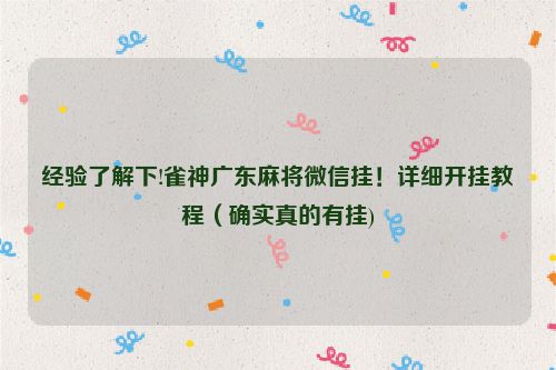 经验了解下!雀神广东麻将微信挂！详细开挂教程（确实真的有挂)