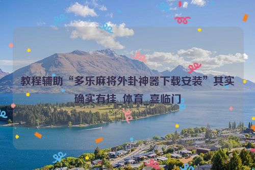 教程辅助“多乐麻将外卦神器下载安装”其实确实有挂_体育_喜临门