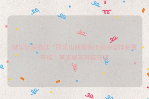 微乐玩家必款“微乐山西麻将小程序怎样免费开挂”其实确实有挂安装