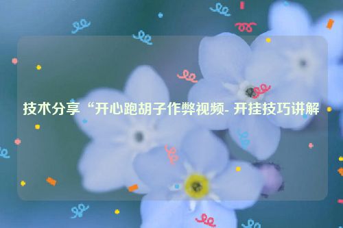 技术分享“开心跑胡子作弊视频- 开挂技巧讲解