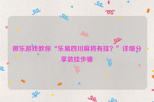 微乐游戏教你“乐易四川麻将有挂？”详细分享装挂步骤