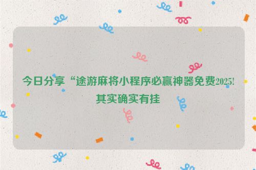 今日分享“途游麻将小程序必赢神器免费2025!其实确实有挂