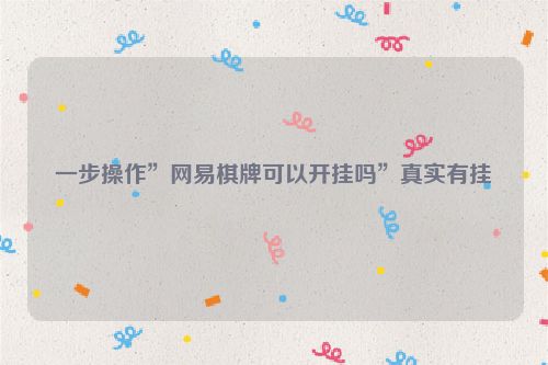 一步操作”网易棋牌可以开挂吗”真实有挂