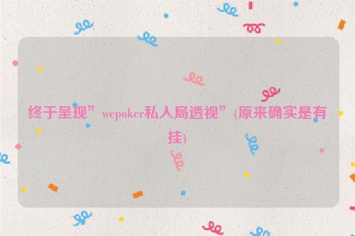 终于呈现”wepoker私人局透视”(原来确实是有挂)
