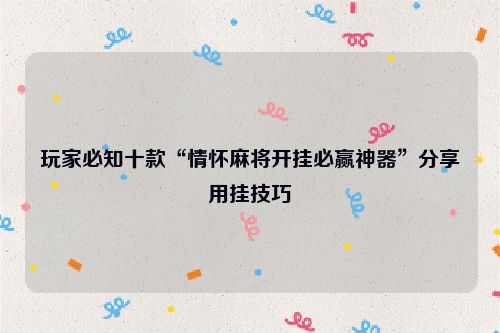 玩家必知十款“情怀麻将开挂必赢神器”分享用挂技巧