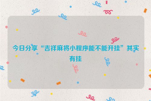 今日分享“吉祥麻将小程序能不能开挂”其实有挂