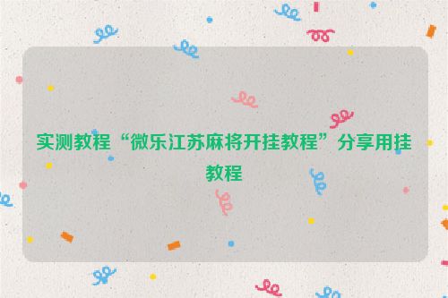 实测教程“微乐江苏麻将开挂教程”分享用挂教程