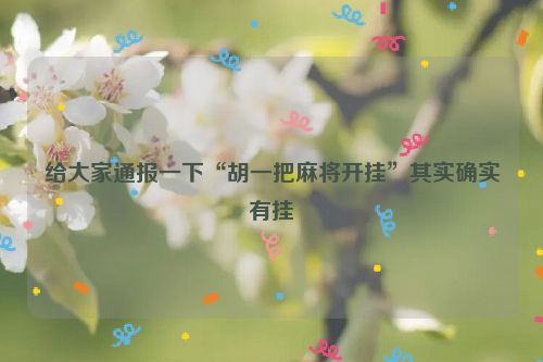 给大家通报一下“胡一把麻将开挂”其实确实有挂