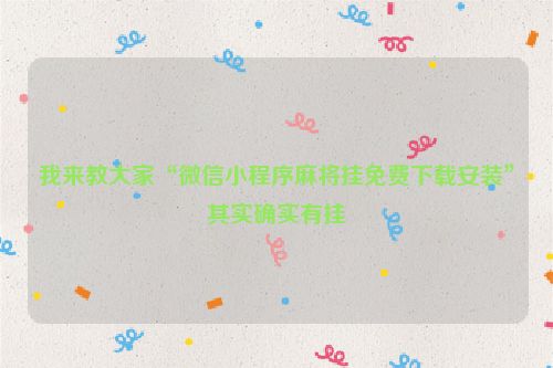我来教大家“微信小程序麻将挂免费下载安装”其实确实有挂