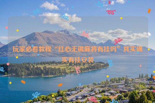 玩家必看教程“红心无锡麻将有挂吗”其实确实有挂安装