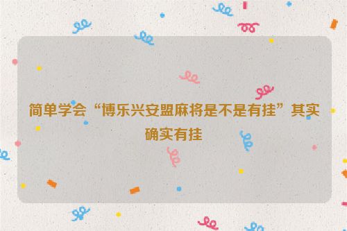 简单学会“博乐兴安盟麻将是不是有挂”其实确实有挂